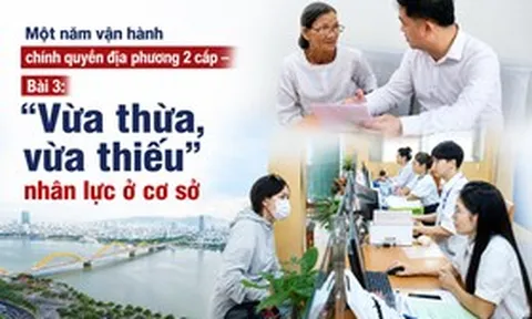 Một năm vận hành chính quyền địa phương 2 cấp - Bài 3: “Vừa thừa, vừa thiếu” nhân lực ở cơ sở